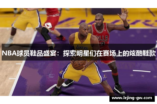 NBA球员鞋品盛宴：探索明星们在赛场上的炫酷鞋款
