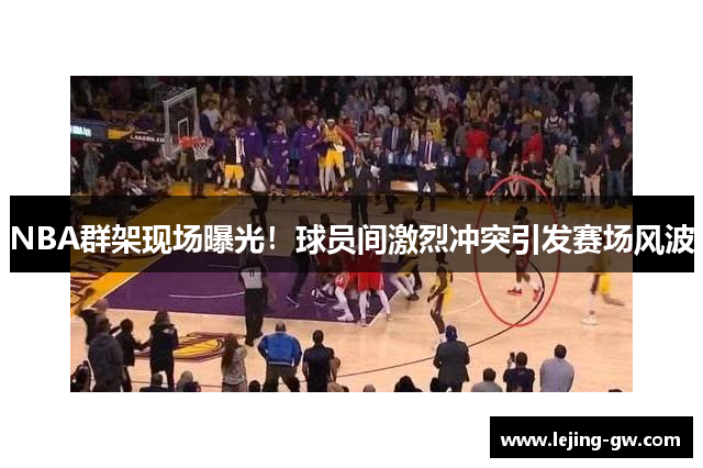 NBA群架现场曝光！球员间激烈冲突引发赛场风波