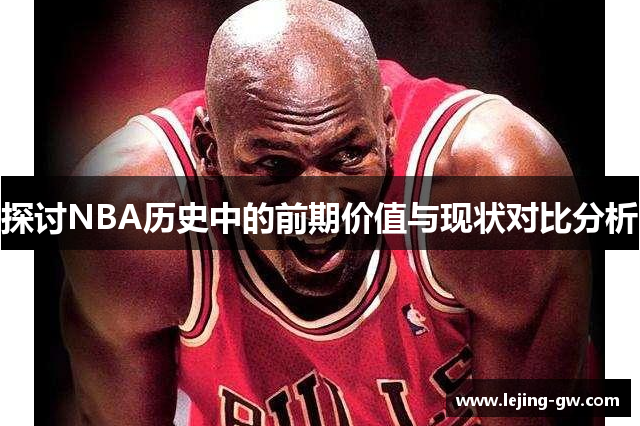 探讨NBA历史中的前期价值与现状对比分析