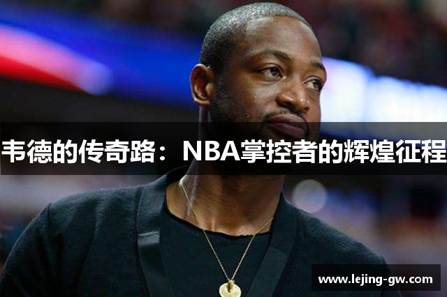 韦德的传奇路：NBA掌控者的辉煌征程