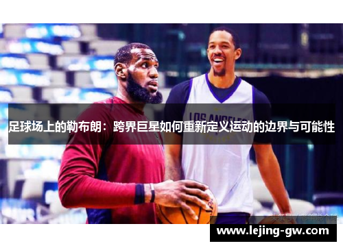 足球场上的勒布朗：跨界巨星如何重新定义运动的边界与可能性