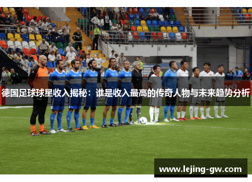 德国足球球星收入揭秘：谁是收入最高的传奇人物与未来趋势分析
