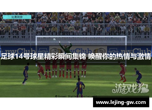 足球14号球星精彩瞬间集锦 唤醒你的热情与激情