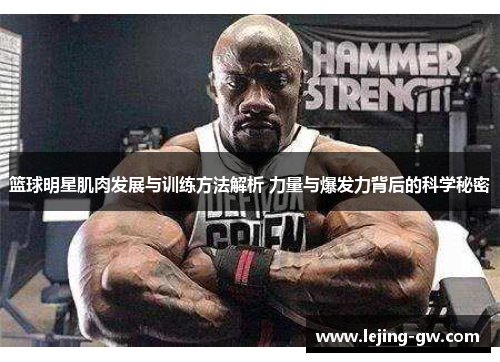 篮球明星肌肉发展与训练方法解析 力量与爆发力背后的科学秘密