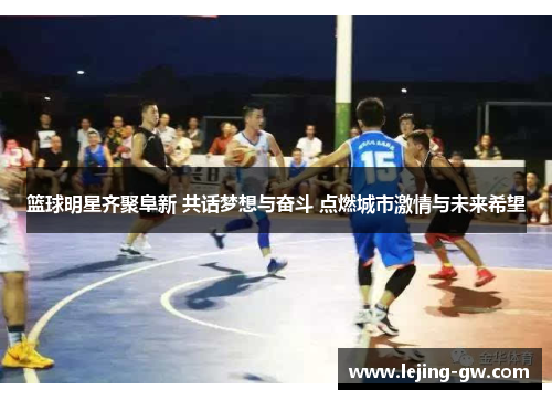 篮球明星齐聚阜新 共话梦想与奋斗 点燃城市激情与未来希望