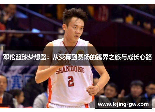 邓伦篮球梦想路：从荧幕到赛场的跨界之旅与成长心路